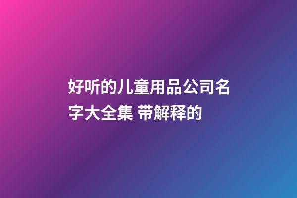 好听的儿童用品公司名字大全集 带解释的-第1张-公司起名-玄机派